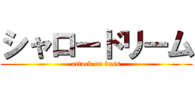 シャロードリーム (attack on bass)