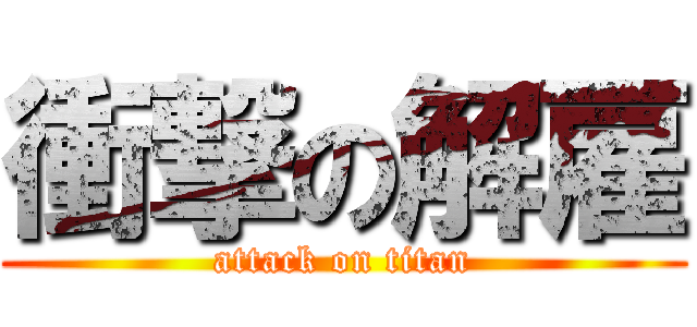 衝撃の解雇 (attack on titan)