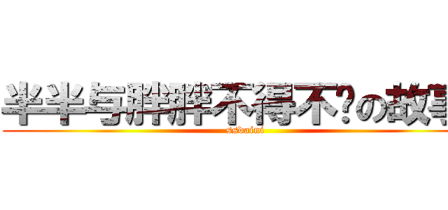 半半与胖胖不得不說の故事  (ssdaini)