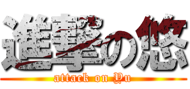 進撃の悠 (attack on Yu)