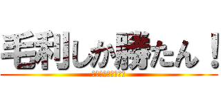毛利しか勝たん！ (ふはははっはははは)