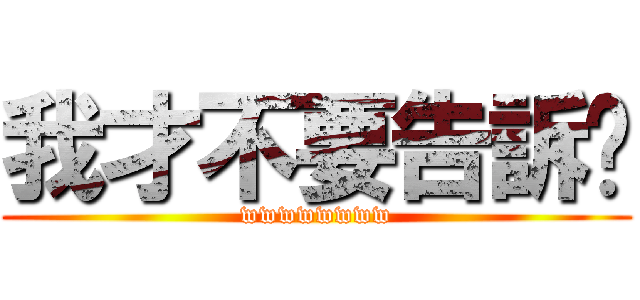 我才不要告訴你 (wwwwwwww)