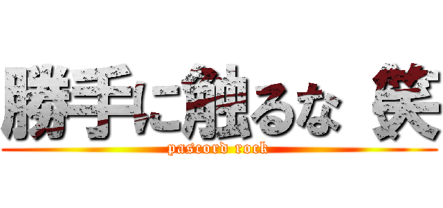勝手に触るな（笑 (pascord rock)