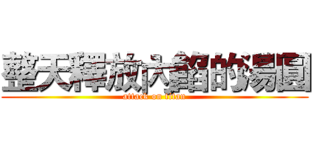 整天釋放內餡的湯圓 (attack on titan)