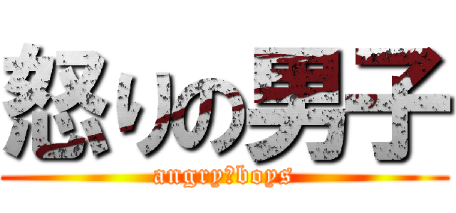 怒りの男子 (angry　boys)