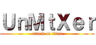 ＵｎＭｔＸｅｒ (attack on titan)