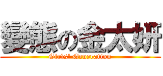 變態の金太妍 (Girls\' Generation)