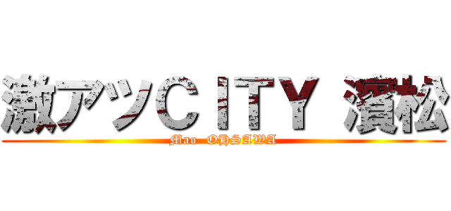 激アツＣＩＴＹ 濱松 (Mao  OHSAWA)