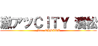 激アツＣＩＴＹ 濱松 (Mao  OHSAWA)