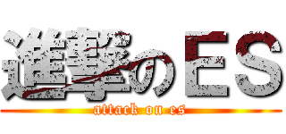 進撃のＥＳ (attack on es)