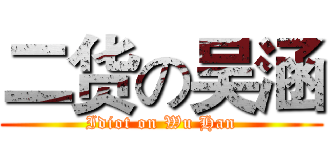 二货の吴涵 (Idiot on Wu Han)