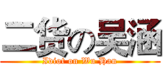二货の吴涵 (Idiot on Wu Han)