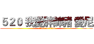 ５２０ 我愛胖帥豬 愛尼 (attack on titan)