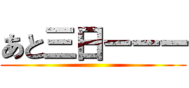 あと三日ーーー ()