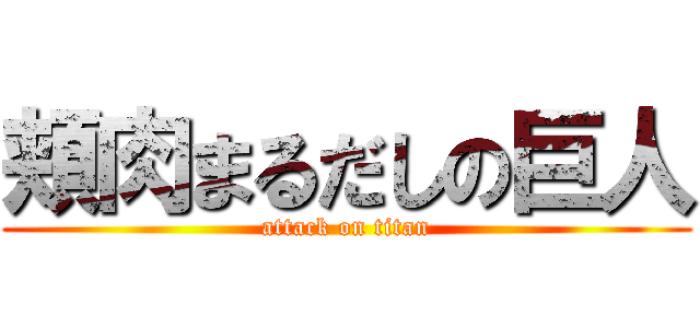 頬肉まるだしの巨人 (attack on titan)