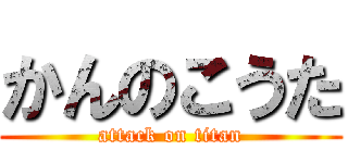 かんのこうた (attack on titan)