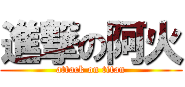 進撃の阿火 (attack on titan)