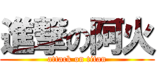 進撃の阿火 (attack on titan)