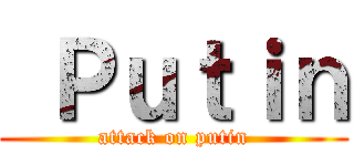  Ｐｕｔｉｎ (attack on putin)