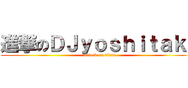 進撃のＤＪｙｏｓｈｉｔａｋａ (attack on titan)
