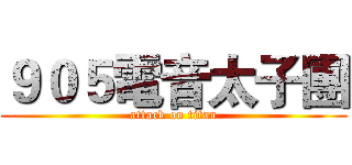 ９０５電音太子團 (attack on titan)