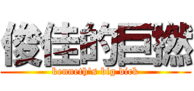 俊佳的巨撚 (kenneth\'s big dick)