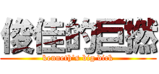 俊佳的巨撚 (kenneth\'s big dick)