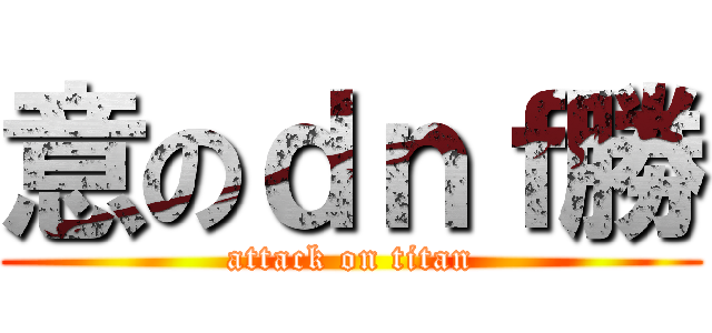 意のｄｎｆ勝 (attack on titan)