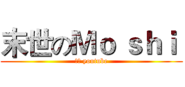 末世のＭｏ ｓｈｉ  (末世 youtube)