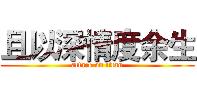且以深情度余生 (attack on titan)