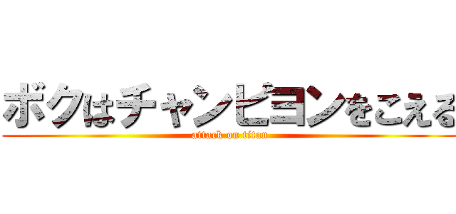 ボクはチャンピヨンをこえる (attack on titan)