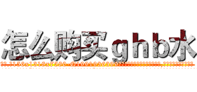 怎么购买ｇｈｂ水 (怎么购买ghb水【电.话156x1318x7580-Q1991936399鑫宏药业】我们做的是长期生意,靠的是老客户长期支持
参考消息网2月20日报道 韩媒称，“剩女多、离婚率高的城市，房价一定会上涨。”这是中国经济学家金岩石2016年12月参加在上海举行的房地产相关论坛时说的话。
)