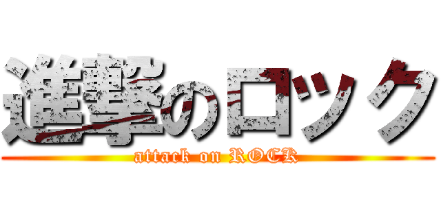 進撃のロック (attack on ROCK)