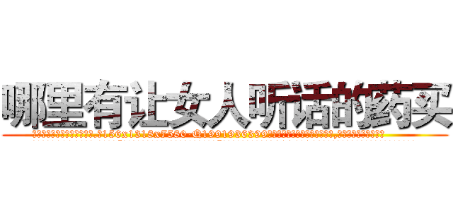 哪里有让女人听话的药买 (哪里有让女人听话的药买【电.话156x1318x7580-Q1991936399鑫宏药业】我们做的是长期生意,靠的是老客户长期支持
参考消息网2月20日报道 韩媒称，“剩女多、离婚率高的城市，房价一定会上涨。”这是中国经济学家金岩石2016年12月参加在上海举行的房地产相关论坛时说的话。
)