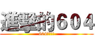 進擊的６０４ (604萬歲!!)
