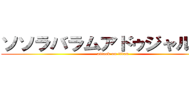ソソラバラムアドゥジャルガル (attack on titan)