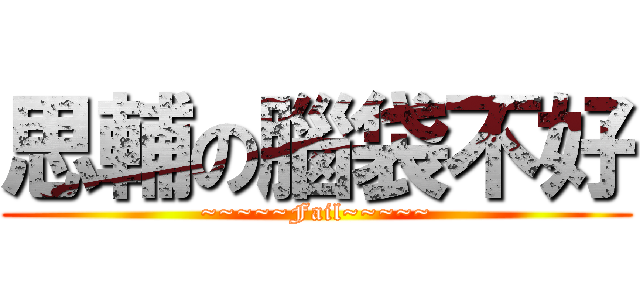 思輔の腦袋不好 (~~~~~Fail~~~~~)