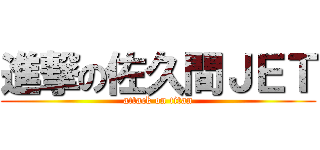 進撃の佐久間ＪＥＴ (attack on titan)