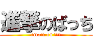 進撃のばっち (attack on ばっち)