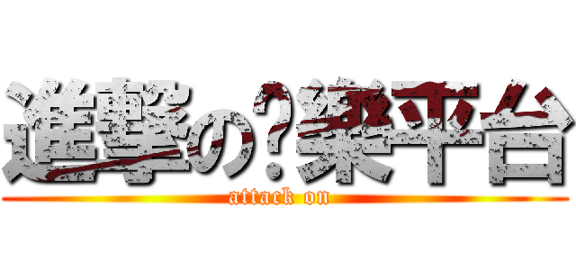 進撃の娛樂平台 (attack on )
