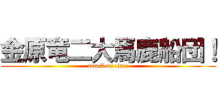 金原竜二大馬鹿船団！ (attack on titan)