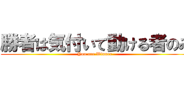 勝者は気付いて動ける者のみ (You are Winner )