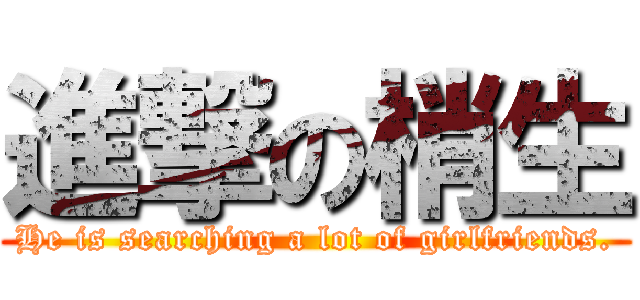 進撃の梢生 (He is searching a lot of girlfriends.)