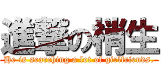 進撃の梢生 (He is searching a lot of girlfriends.)