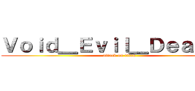 Ｖｏｉｄ＿Ｅｖｉｌ＿Ｄｅａｔｈ耀 (attack on titan)
