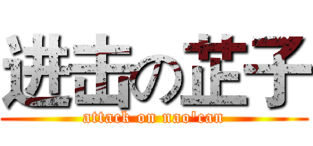 进击の芷子 (attack on nao'can)