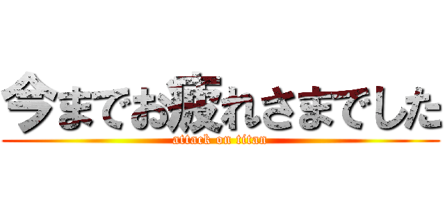 今までお疲れさまでした (attack on titan)