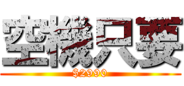空機只要 ($2990)