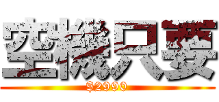 空機只要 ($2990)