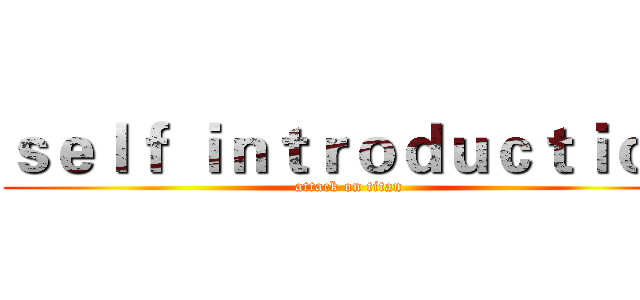ｓｅｌｆ ｉｎｔｒｏｄｕｃｔｉｏｎ (attack on titan)